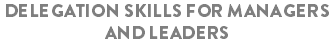 Delegation Skills for Managers and Leaders 